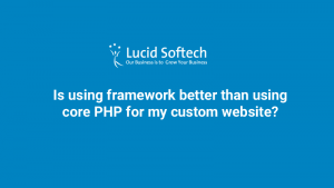 Is using framework better than using core PHP for my custom website?