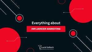 Everything about Influencer Marketing - Lucid Softech IT Solutions