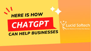 How ChatGPT can help businesses - Lucid Softech IT Solutions