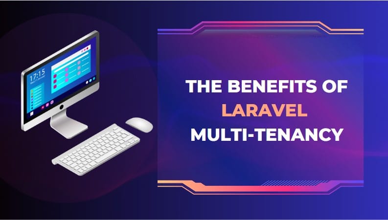 The Benefits of Laravel Multi-Tenancy for Web Application Development