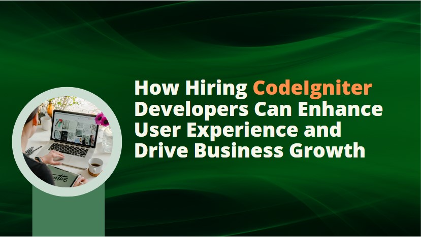 Supercharge Your Website: How Hiring CodeIgniter Developers Can Enhance User Experience and Drive Business Growth